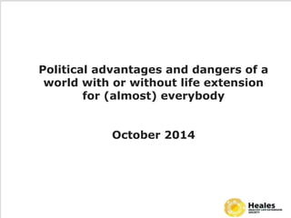 Political advantages and dangers of a 
world with or without life extension 
for (almost) everybody 
Octob er 2014 
 