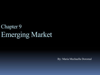Chapter 9Emerging Market  By: Maria MechaellaDoromal 
