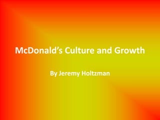 McDonald’s Culture and Growth

       By Jeremy Holtzman
 