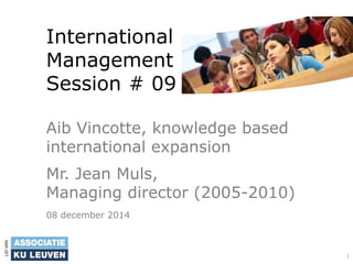 International
Management
Session # 09
Aib-Vincotte, a case of innovation
and international expansion.
Mr. Jean Muls,
Managing director (2005-2010)
08 december 2014
1
 