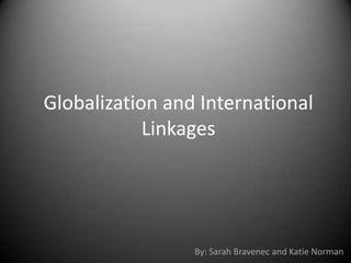 Globalization and International
            Linkages




                 By: Sarah Bravenec and Katie Norman
 