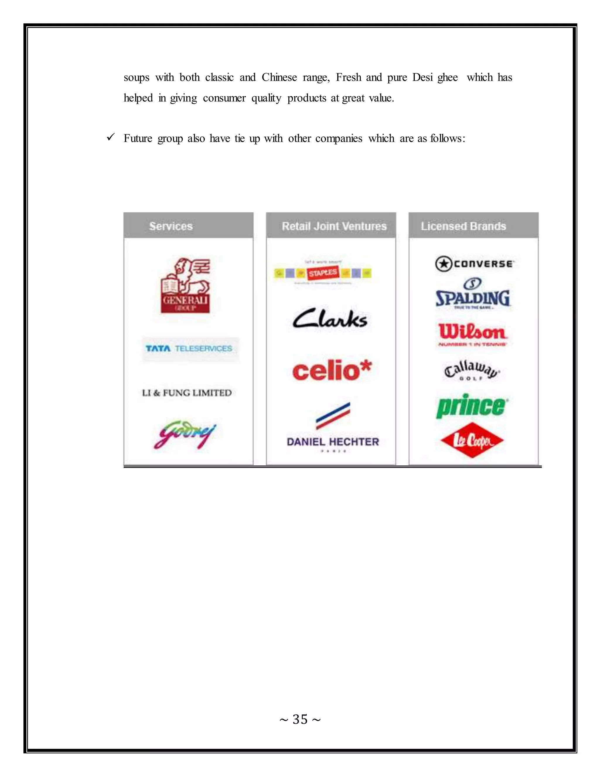 ~ 35 ~
soups with both classic and Chinese range, Fresh and pure Desi ghee which has
helped in giving consumer quality products at great value.
 Future group also have tie up with other companies which are as follows:
 