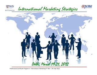 International Marketing Strategies




                                     Delhi, March 19-21, 2012
Professional Certificate Program in  International  Marketing 5th Mar – 7th  Apr 2012
 