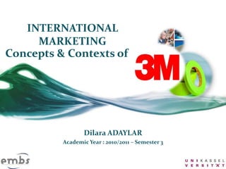 INTERNATIONAL
MARKETING
Concepts & Contexts of
Dilara ADAYLAR
Academic Year : 2010/2011 – Semester 3
 