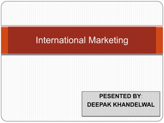 PESENTED BY: DEEPAK KHANDELWAL International Marketing 