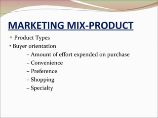 MARKETING MIX-PRODUCT Product Types •  Buyer orientation –  Amount of effort expended on purchase –  Convenience –  Preference –  Shopping –  Specialty 