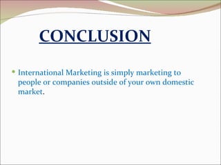 International Marketing is simply marketing to people or companies outside of your own domestic market . CONCLUSION 