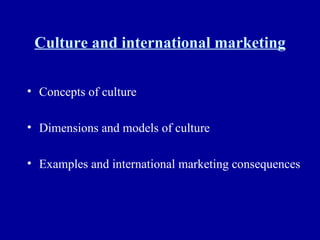 Culture and international marketing Concepts of culture Dimensions and models of culture Examples and international marketing consequences 