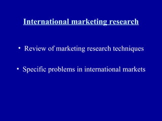 International marketing research Review of marketing research techniques Specific problems in international markets 
