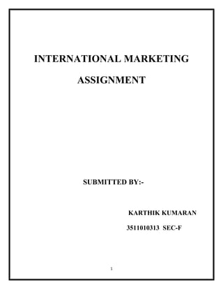 INTERNATIONAL MARKETING

      ASSIGNMENT




       SUBMITTED BY:-



                 KARTHIK KUMARAN

                 3511010313 SEC-F




             1
 