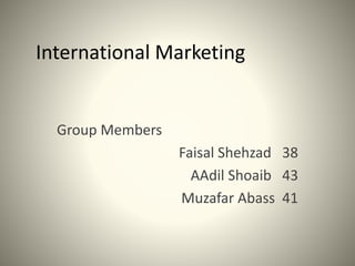 International Marketing
Group Members
Faisal Shehzad 38
AAdil Shoaib 43
Muzafar Abass 41
 