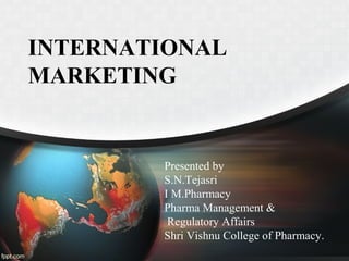 INTERNATIONAL
MARKETING
Presented by
S.N.Tejasri
I M.Pharmacy
Pharma Management &
Regulatory Affairs
Shri Vishnu College of Pharmacy.
 