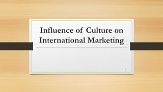 Influence of Culture on
International Marketing
1
 