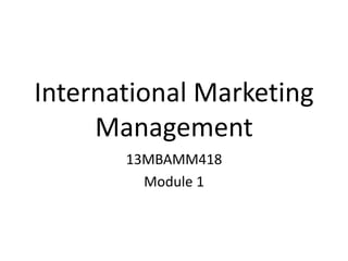 International Marketing
Management
13MBAMM418
Module 1
 