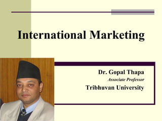International Marketing
Dr. Gopal Thapa
Associate Professor
Tribhuvan University
 