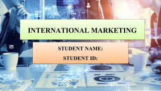 INTERNATIONAL MARKETING
STUDENT NAME:
STUDENT ID:
 
