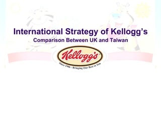 International Strategy of Kellogg’s
     Comparison Between UK and Taiwan
 