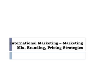 International Marketing – Marketing
Mix, Branding, Pricing Strategies
 
