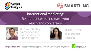 1
#DigitalPriorities Digital Marketing Priorities 2018 brought to you by
International marketing:
Best practices to increase your
reach and conversion
Dr Dave Chaffey,
co-founder and
content director,
Smart Insights
Juliana Pereira
VP Marketing
Smartling
 