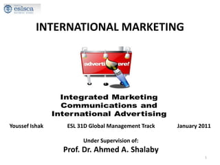 INTERNATIONAL MARKETING Youssef Ishak	          ESL 31D Global Management Track	          January 2011   Under Supervision of: Prof. Dr. Ahmed A. Shalaby 1 