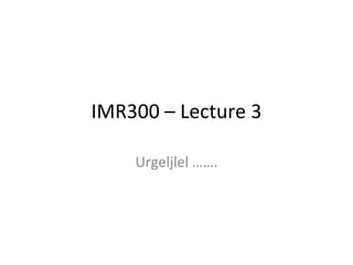 IMR300 – Lecture 3 Urgeljlel ……. 