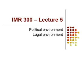 IMR 300 – Lecture 5 Political environment Legal environment 