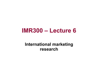 IMR300 – Lecture 6 International marketing research 