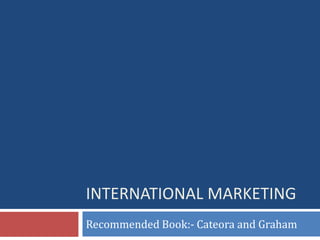 INTERNATIONAL MARKETING
Recommended Book:- Cateora and Graham
 