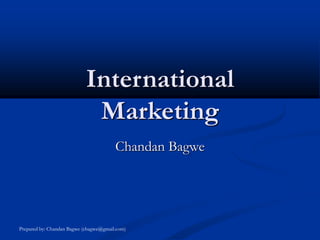 Prepared by: Chandan Bagwe (cbagwe@gmail.com)
International
Marketing
Chandan Bagwe
 