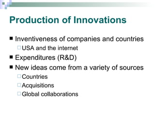 Production of Innovations Inventiveness of companies and countries USA and the internet Expenditures (R&D) New ideas come from a variety of sources Countries Acquisitions Global collaborations 