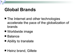 Global Brands The Internet and other technologies accelerate the pace of the globalization of brands Worldwide image Balance Ability to translate Heinz brand, Gillete 