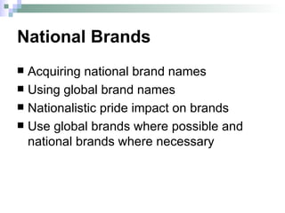 National Brands Acquiring national brand names Using global brand names Nationalistic pride impact on brands Use global brands where possible and national brands where necessary 