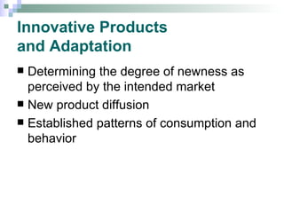 Innovative Products  and Adaptation Determining the degree of newness as perceived by the intended market New product diffusion Established patterns of consumption and behavior 