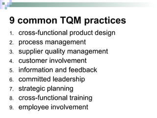 9 common TQM practices cross-functional product design  process management supplier quality management customer involvement information and feedback committed leadership strategic planning cross-functional training  employee involvement 