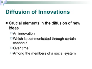 Diffusion of Innovations Crucial elements in the diffusion of new ideas An innovation Which is communicated through certain channels Over time Among the members of a social system 