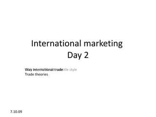 International marketing
                       Day 2
          Way to edit Master subtitle style
          Click international trade
          Trade theories




7.10.09
 