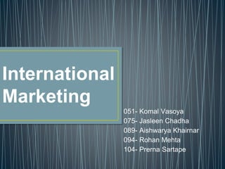 International
Marketing
051- Komal Vasoya
075- Jasleen Chadha
089- Aishwarya Khairnar
094- Rohan Mehta
104- Prerna Sartape
 