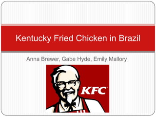 Kentucky Fried Chicken in Brazil

  Anna Brewer, Gabe Hyde, Emily Mallory
 