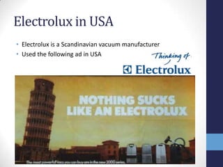 Electrolux in USA
• Electrolux is a Scandinavian vacuum manufacturer
• Used the following ad in USA
 