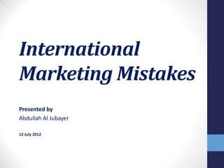 International
Marketing Mistakes
Presented by
Abdullah Al Jubayer

12 July 2012
 