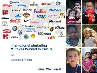 International Marketing
Mistakes Related to culture
By:
Mohamed Khalifa


                  Eslsca – MBA - May 2011
 