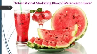 1
“International Marketing Plan of Watermelon Juice”
 