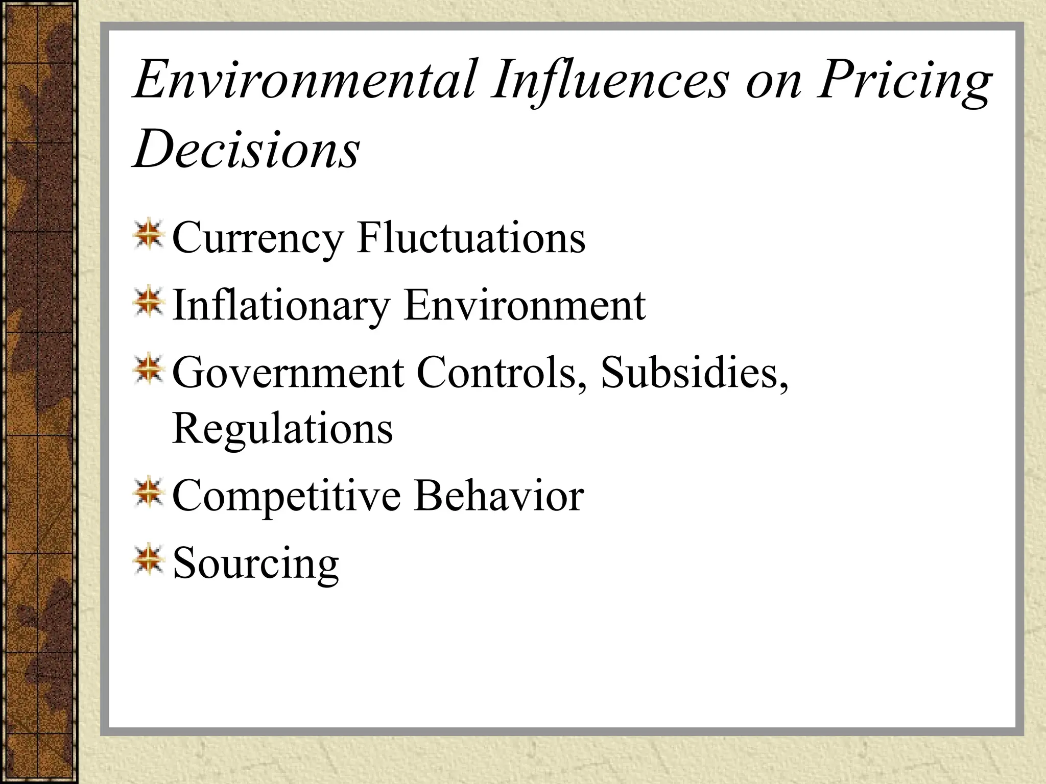 Environmental Influences on Pricing
Decisions
Currency Fluctuations
Inflationary Environment
Government Controls, Subsidies,
Regulations
Competitive Behavior
Sourcing
 