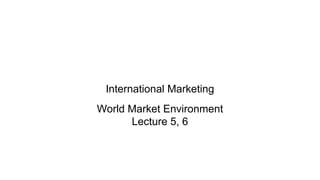 International Marketing
World Market Environment
Lecture 5, 6
 