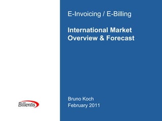 E-Invoicing / E-Billing

International Market
Overview & Forecast




Bruno Koch
February 2011
 