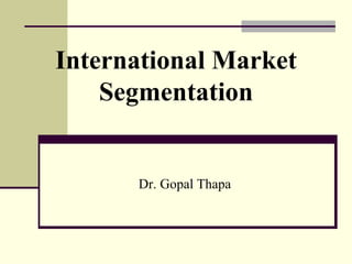International Market
Segmentation
Dr. Gopal Thapa
 