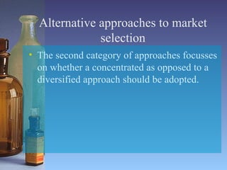 Alternative approaches to market selection The second category of approaches focusses on whether a concentrated as opposed to a diversified approach should be adopted. 