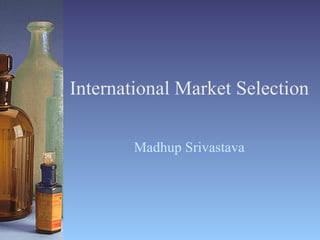 International Market Selection Madhup Srivastava 