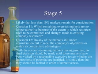 Stage 5 <ul><li>Likely that less than 10% markets remain for consideration </li></ul><ul><li>Question 11: Which remaining ...