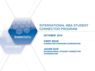 INTERNATIONAL MBA STUDENT CONNECTOR PROGRAM  OCTOBER  2010  CINDY DEAN CONNECTOR PROGRAM COORDINATOR  JACKIE GUO INTERNATIONAL STUDENT CONNECTOR COORDINATOR  